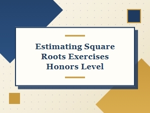 Honors Level Exercises for Estimating Square Roots